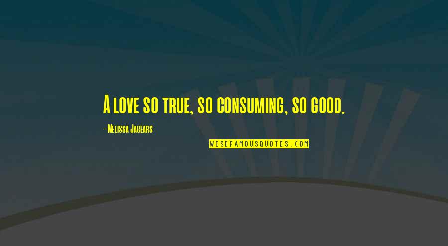 Love All Consuming Quotes By Melissa Jagears: A love so true, so consuming, so good.