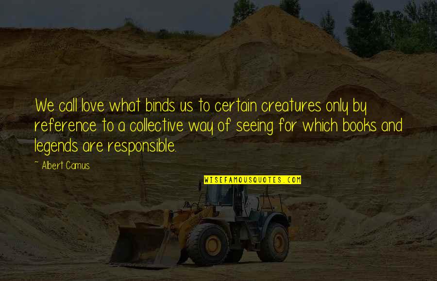 Love All Creatures Quotes By Albert Camus: We call love what binds us to certain