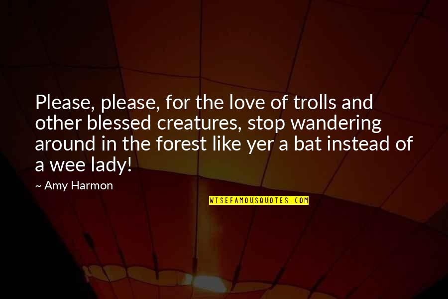 Love All Creatures Quotes By Amy Harmon: Please, please, for the love of trolls and