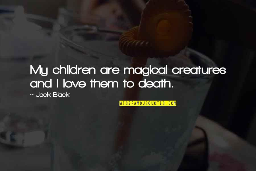 Love All Creatures Quotes By Jack Black: My children are magical creatures and I love