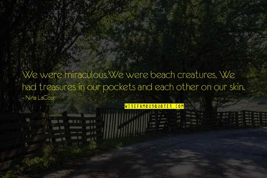 Love All Creatures Quotes By Nina LaCour: We were miraculous.We were beach creatures. We had
