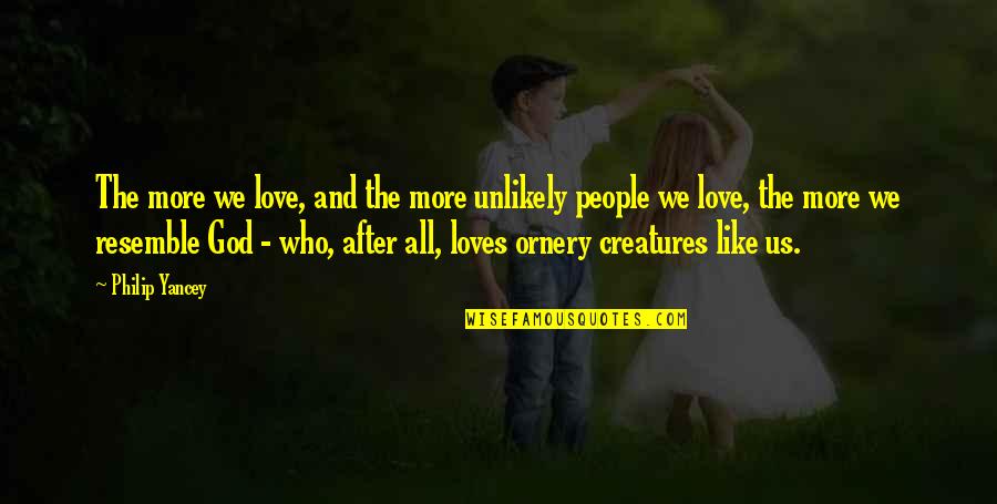 Love All Creatures Quotes By Philip Yancey: The more we love, and the more unlikely