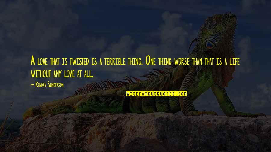 Love All Life Quotes By Kendra Sunderson: A love that is twisted is a terrible