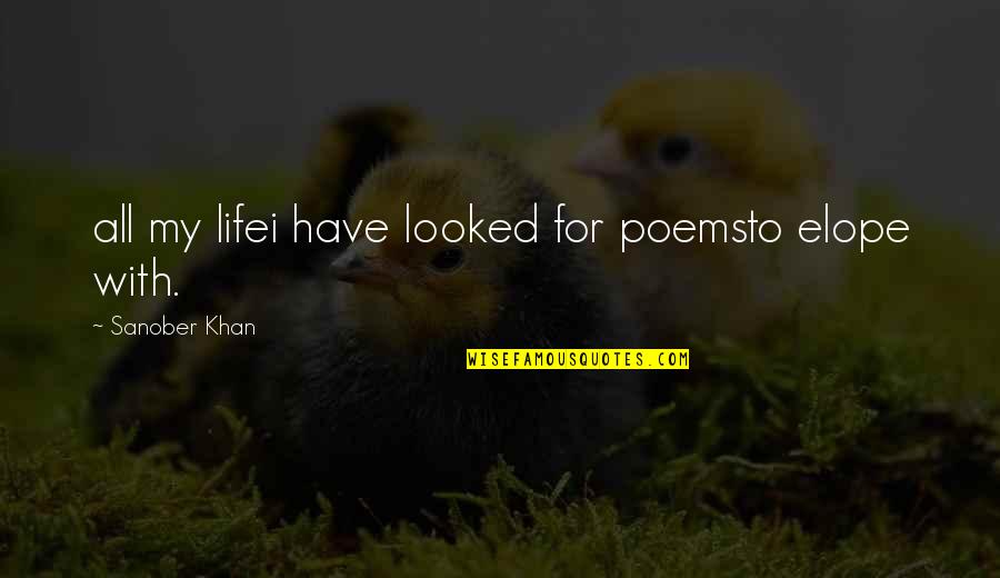 Love All Life Quotes By Sanober Khan: all my lifei have looked for poemsto elope