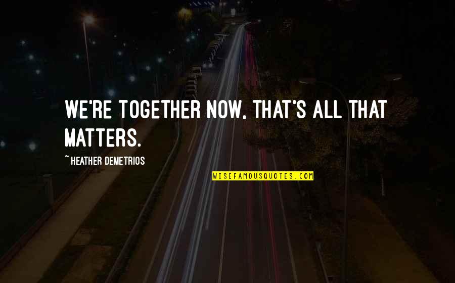 Love All Matters Quotes By Heather Demetrios: We're together now, that's all that matters.