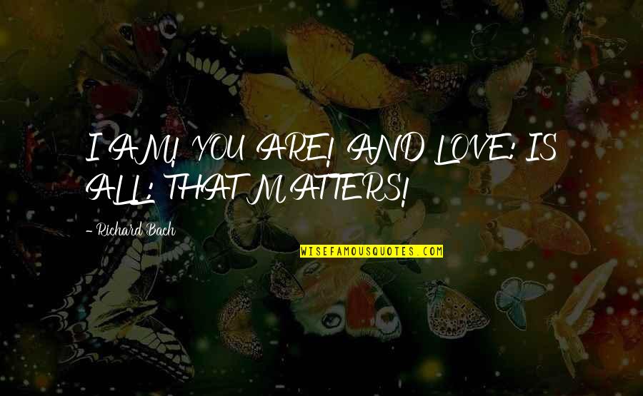 Love All Matters Quotes By Richard Bach: I AM! YOU ARE! AND LOVE: IS ALL: