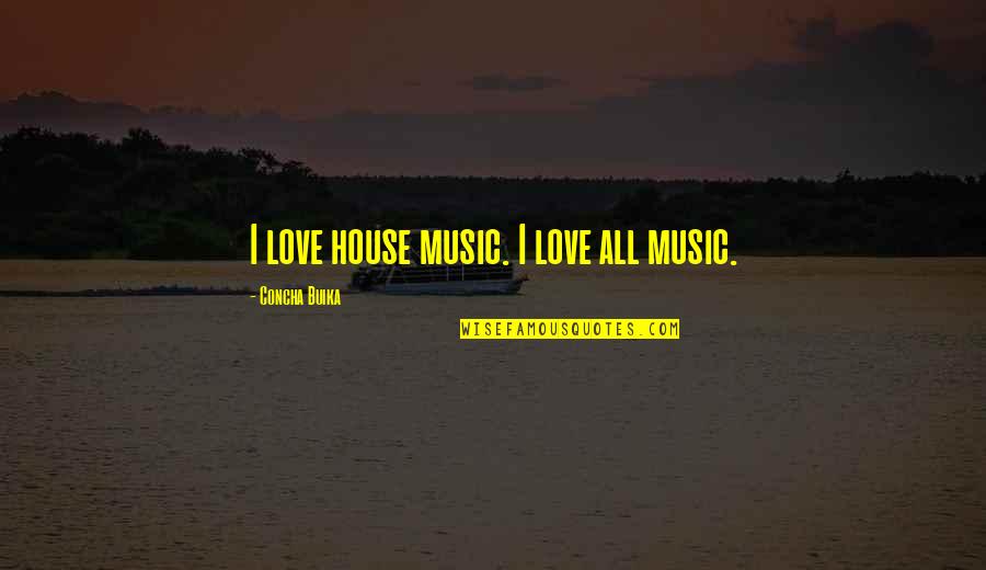 Love All Music Quotes By Concha Buika: I love house music. I love all music.