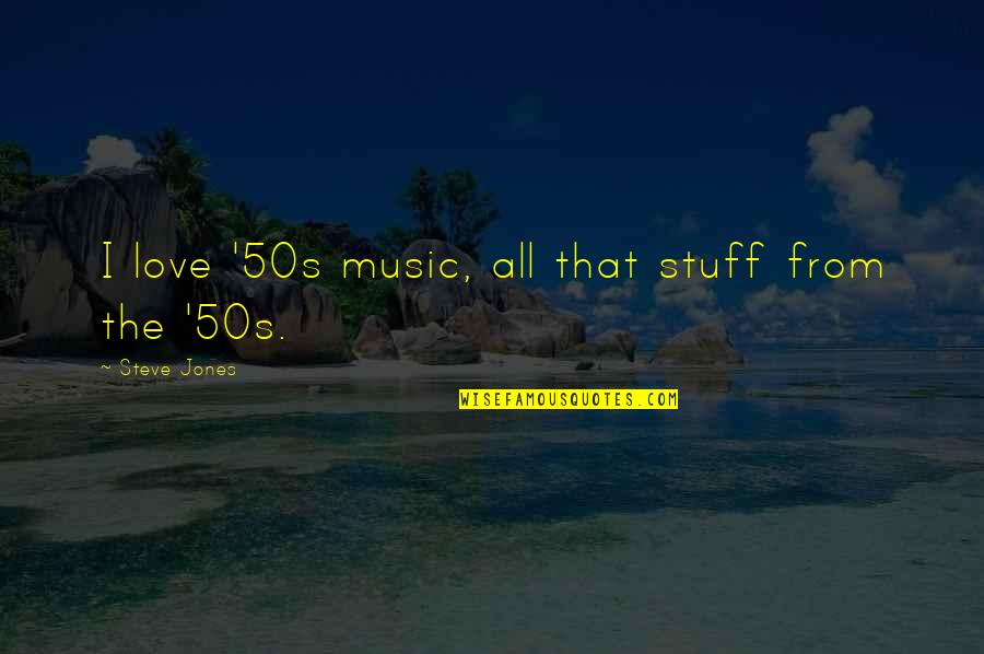 Love All Music Quotes By Steve Jones: I love '50s music, all that stuff from