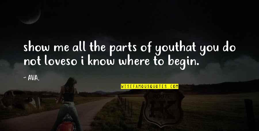 Love All Of Me Quotes By AVA.: show me all the parts of youthat you Love All Of Me Quotes By AVA.: show me all the parts of youthat you