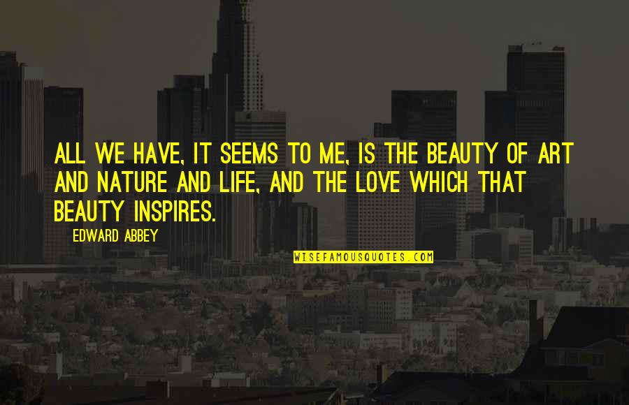 Love All Of Me Quotes By Edward Abbey: All we have, it seems to me, is Love All Of Me Quotes By Edward Abbey: All we have, it seems to me, is