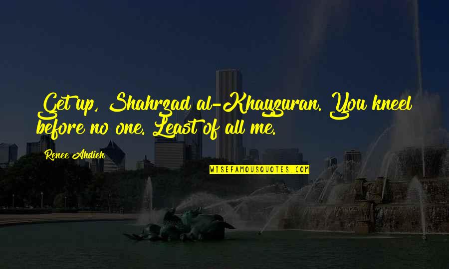 Love All Of Me Quotes By Renee Ahdieh: Get up, Shahrzad al-Khayzuran. You kneel before no Love All Of Me Quotes By Renee Ahdieh: Get up, Shahrzad al-Khayzuran. You kneel before no