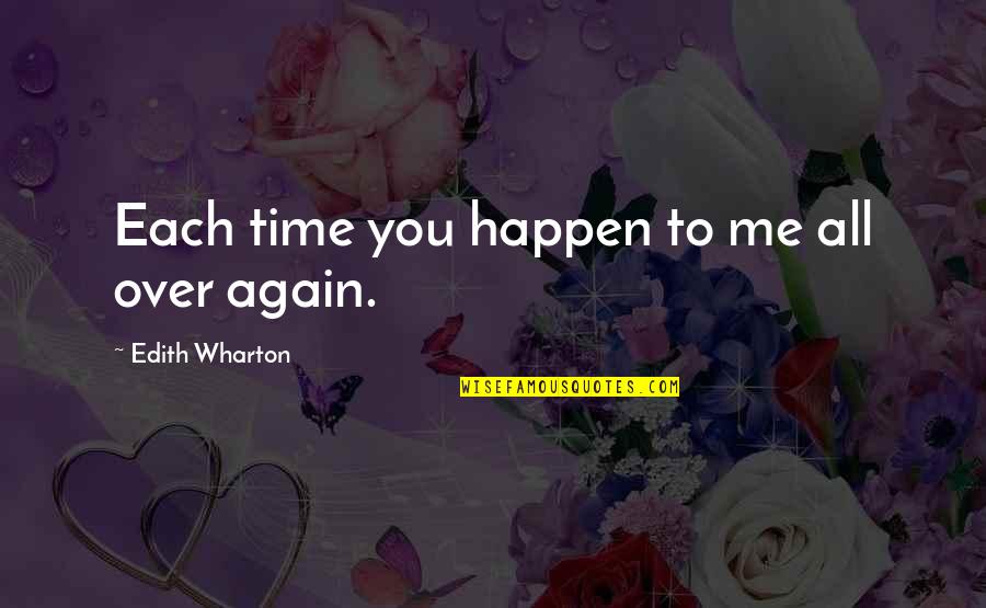 Love All Over Again Quotes By Edith Wharton: Each time you happen to me all over Love All Over Again Quotes By Edith Wharton: Each time you happen to me all over
