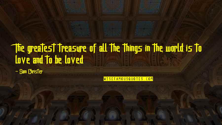 Love All Things Quotes By Sam Christer: The greatest treasure of all the things in