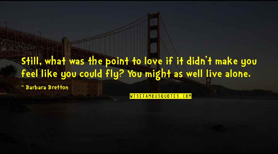 Love Alone Quotes By Barbara Bretton: Still, what was the point to love if Love Alone Quotes By Barbara Bretton: Still, what was the point to love if
