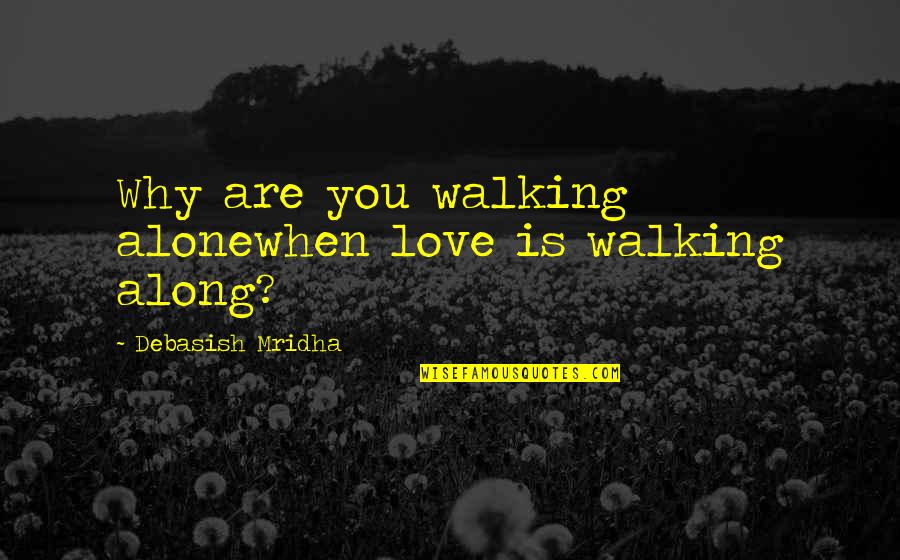 Love Alone Quotes By Debasish Mridha: Why are you walking alonewhen love is walking Love Alone Quotes By Debasish Mridha: Why are you walking alonewhen love is walking