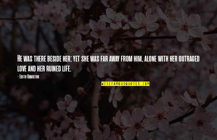 Love Alone Quotes By Edith Hamilton: He was there beside her; yet she was Love Alone Quotes By Edith Hamilton: He was there beside her; yet she was