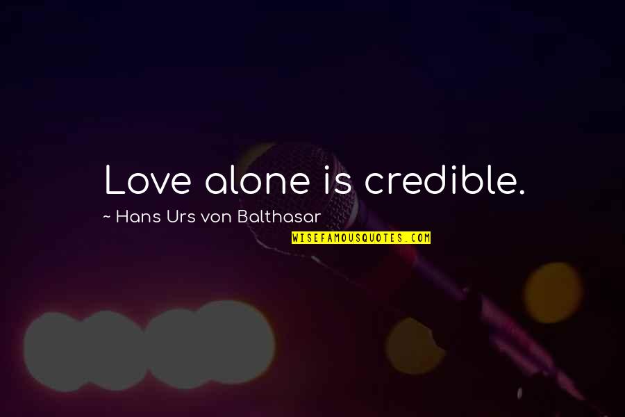 Love Alone Quotes By Hans Urs Von Balthasar: Love alone is credible. Love Alone Quotes By Hans Urs Von Balthasar: Love alone is credible.