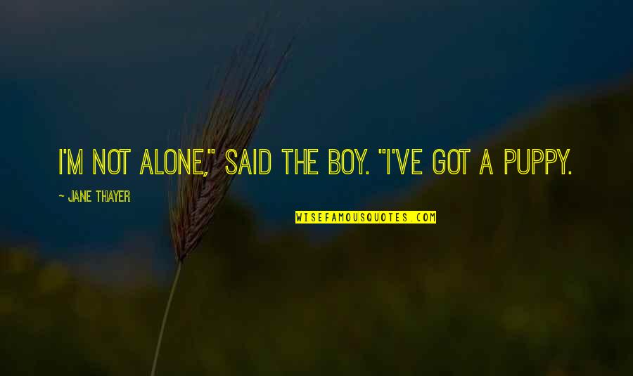 Love Alone Quotes By Jane Thayer: I'm not alone," said the boy. "I've got Love Alone Quotes By Jane Thayer: I'm not alone," said the boy. "I've got