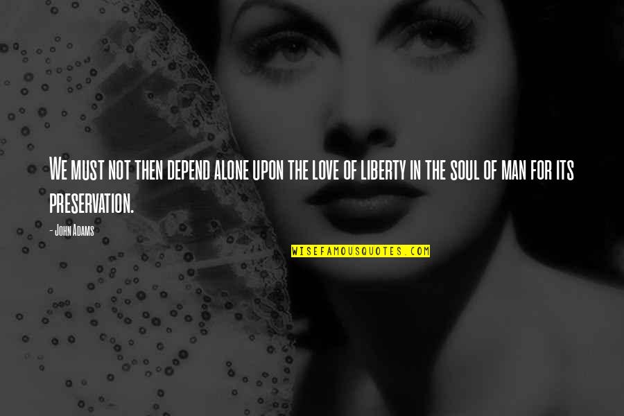 Love Alone Quotes By John Adams: We must not then depend alone upon the Love Alone Quotes By John Adams: We must not then depend alone upon the