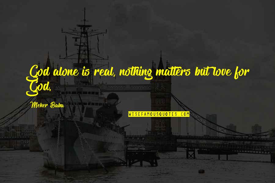 Love Alone Quotes By Meher Baba: God alone is real, nothing matters but love Love Alone Quotes By Meher Baba: God alone is real, nothing matters but love
