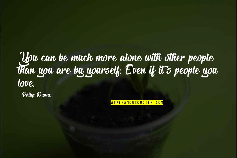 Love Alone Quotes By Philip Dunne: You can be much more alone with other Love Alone Quotes By Philip Dunne: You can be much more alone with other