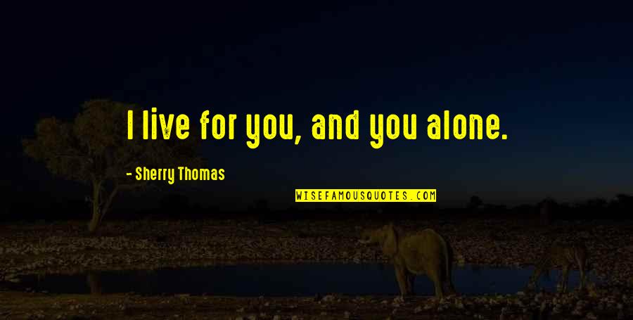 Love Alone Quotes By Sherry Thomas: I live for you, and you alone. Love Alone Quotes By Sherry Thomas: I live for you, and you alone.