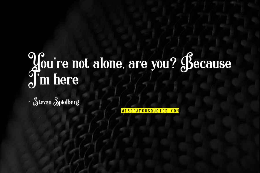 Love Alone Quotes By Steven Spielberg: You're not alone, are you? Because I'm here Love Alone Quotes By Steven Spielberg: You're not alone, are you? Because I'm here