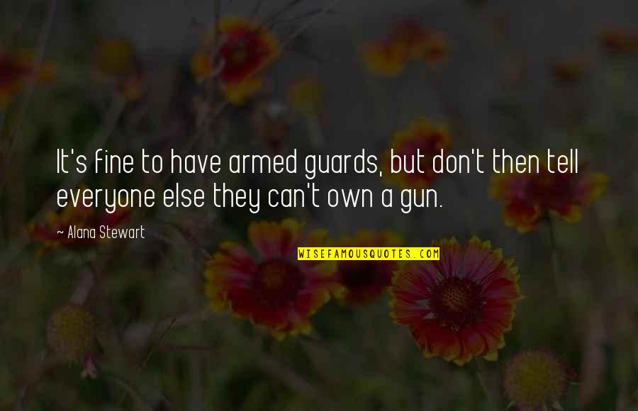 Love Alphabetical Quotes By Alana Stewart: It's fine to have armed guards, but don't