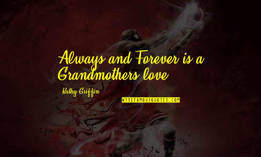 Love Always And Forever Quotes By Kathy Griffin: Always and Forever is a Grandmothers love Love Always And Forever Quotes By Kathy Griffin: Always and Forever is a Grandmothers love