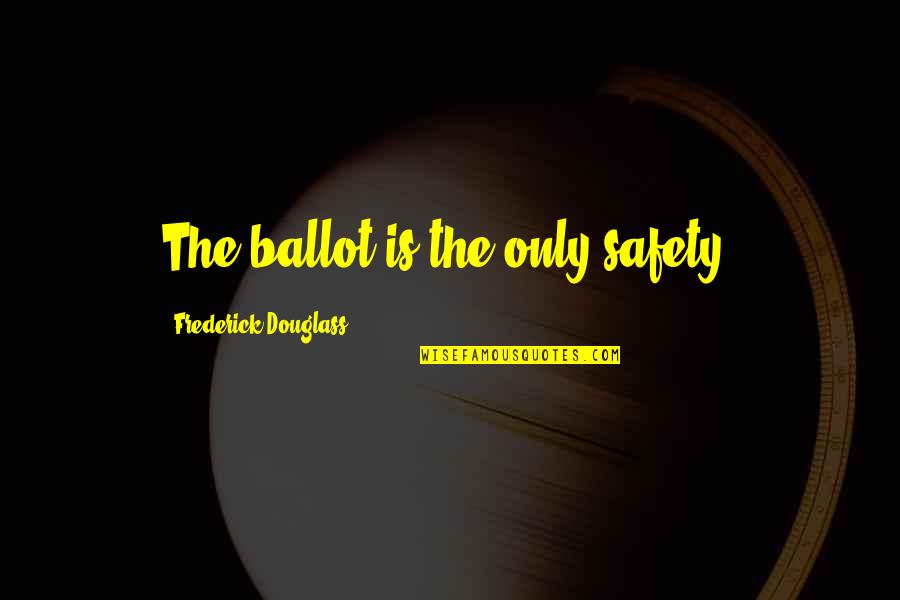 Love Always Hurts Quotes By Frederick Douglass: The ballot is the only safety. Love Always Hurts Quotes By Frederick Douglass: The ballot is the only safety.