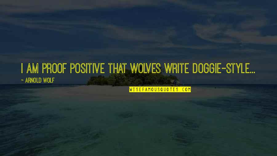 Love Analogies Quotes By Arnold Wolf: I am proof positive that wolves write doggie-style...