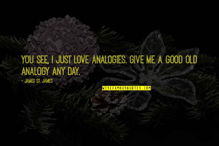 Love Analogies Quotes By James St. James: You see, I just love analogies. Give me