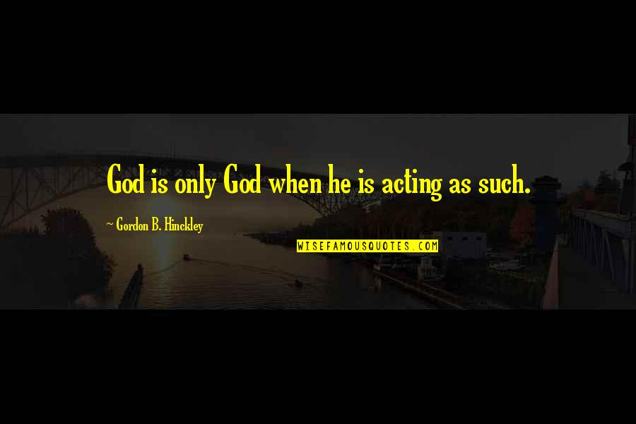 Love Anchors The Soul Quotes By Gordon B. Hinckley: God is only God when he is acting