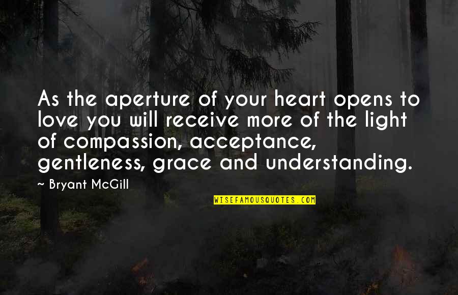 Love And Acceptance Quotes By Bryant McGill: As the aperture of your heart opens to Love And Acceptance Quotes By Bryant McGill: As the aperture of your heart opens to