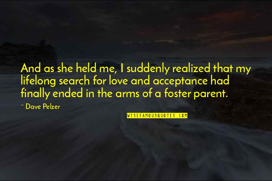 Love And Acceptance Quotes By Dave Pelzer: And as she held me, I suddenly realized Love And Acceptance Quotes By Dave Pelzer: And as she held me, I suddenly realized