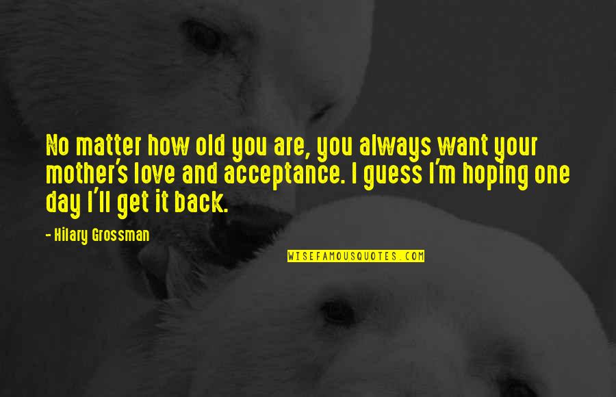 Love And Acceptance Quotes By Hilary Grossman: No matter how old you are, you always Love And Acceptance Quotes By Hilary Grossman: No matter how old you are, you always