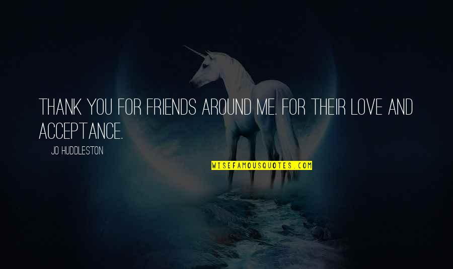 Love And Acceptance Quotes By Jo Huddleston: Thank you for friends around me. For their Love And Acceptance Quotes By Jo Huddleston: Thank you for friends around me. For their