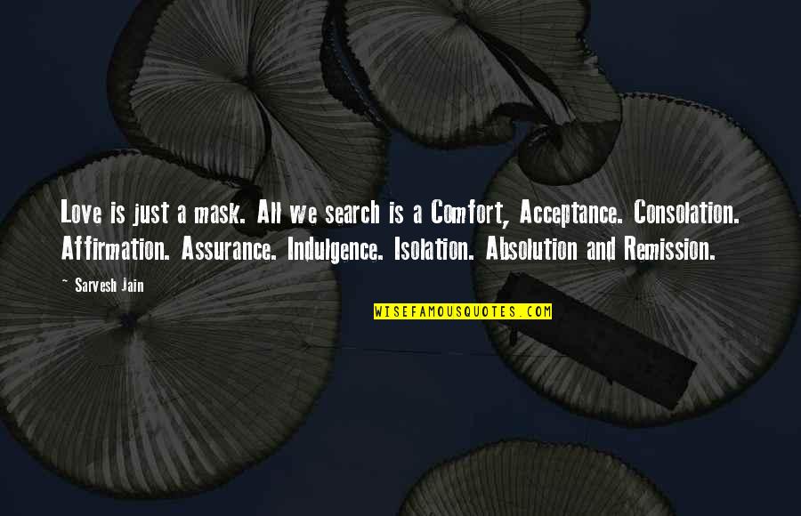 Love And Acceptance Quotes By Sarvesh Jain: Love is just a mask. All we search Love And Acceptance Quotes By Sarvesh Jain: Love is just a mask. All we search