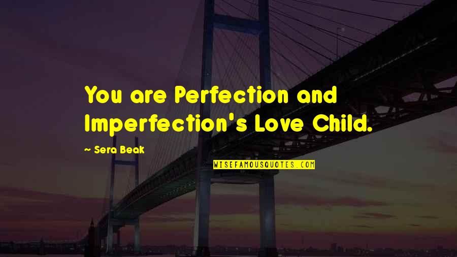 Love And Acceptance Quotes By Sera Beak: You are Perfection and Imperfection's Love Child.