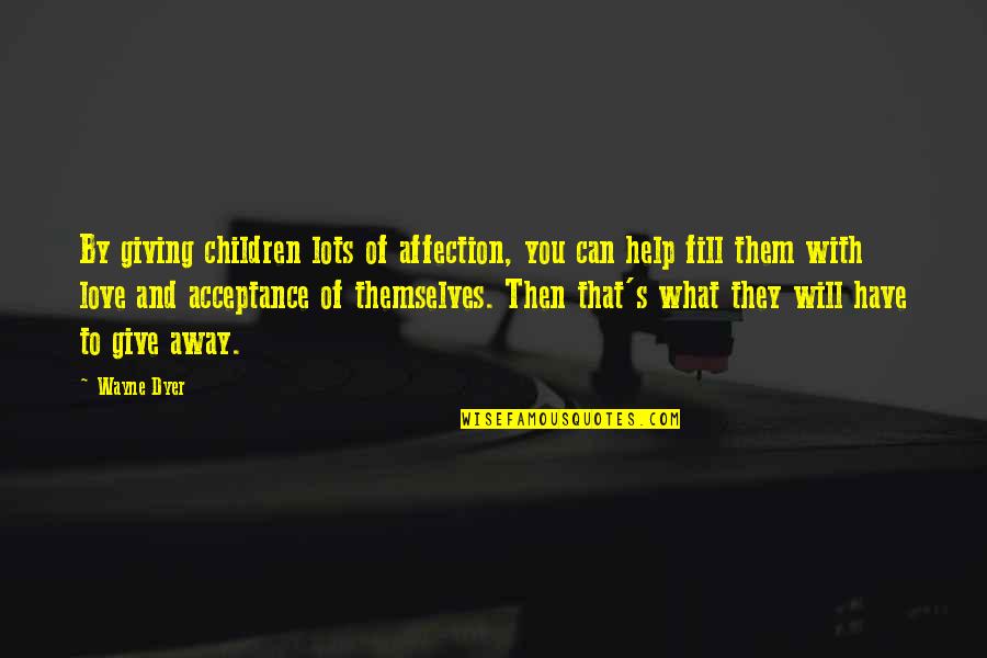 Love And Acceptance Quotes By Wayne Dyer: By giving children lots of affection, you can Love And Acceptance Quotes By Wayne Dyer: By giving children lots of affection, you can