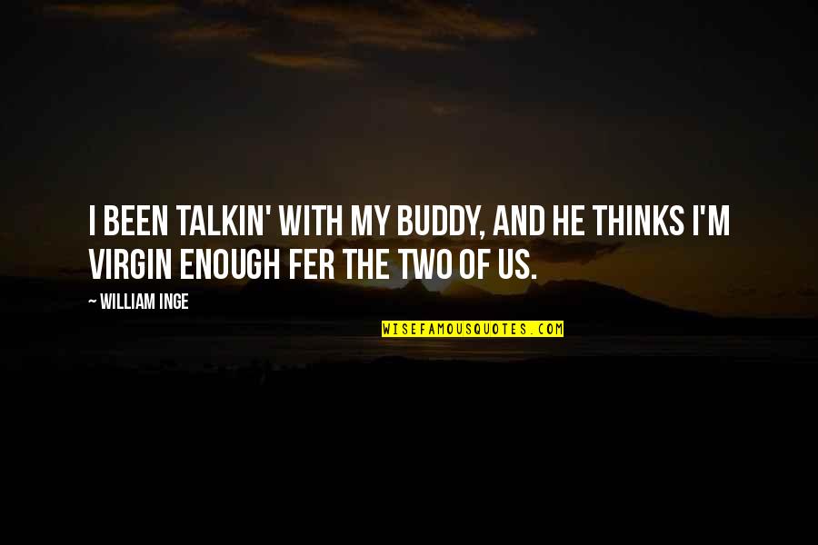 Love And Acceptance Quotes By William Inge: I been talkin' with my buddy, and he