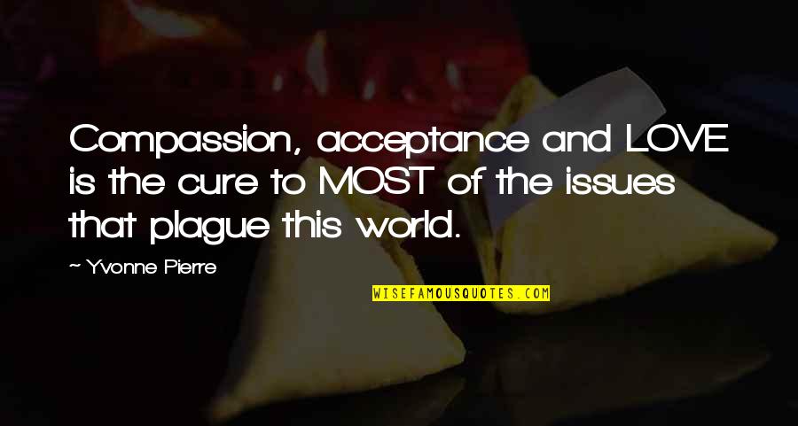 Love And Acceptance Quotes By Yvonne Pierre: Compassion, acceptance and LOVE is the cure to Love And Acceptance Quotes By Yvonne Pierre: Compassion, acceptance and LOVE is the cure to