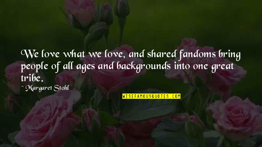Love And Ages Quotes By Margaret Stohl: We love what we love, and shared fandoms Love And Ages Quotes By Margaret Stohl: We love what we love, and shared fandoms