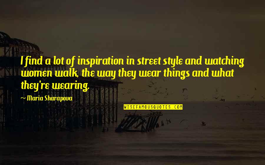 Love And Ages Quotes By Maria Sharapova: I find a lot of inspiration in street Love And Ages Quotes By Maria Sharapova: I find a lot of inspiration in street