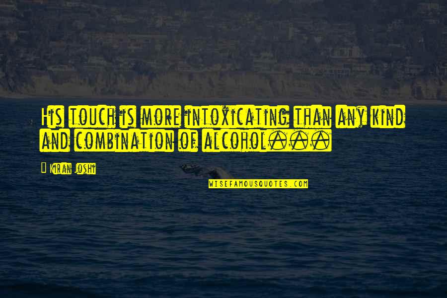 Love And Alcohol Quotes By Kiran Joshi: His touch is more intoxicating than any kind