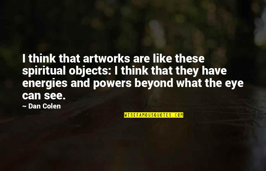 Love And Almonds Quotes By Dan Colen: I think that artworks are like these spiritual Love And Almonds Quotes By Dan Colen: I think that artworks are like these spiritual