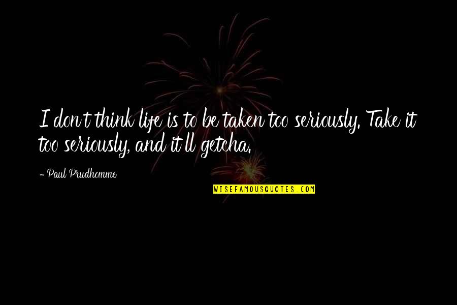 Love And Almonds Quotes By Paul Prudhomme: I don't think life is to be taken Love And Almonds Quotes By Paul Prudhomme: I don't think life is to be taken