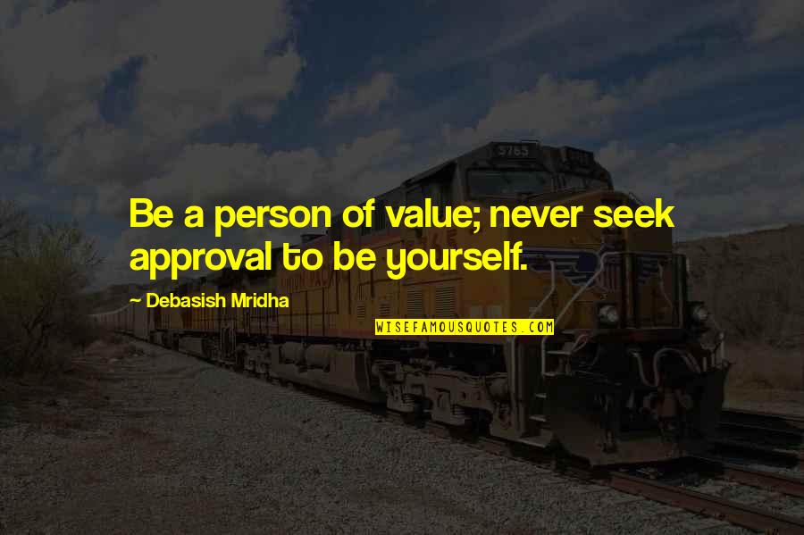 Love And Approval Quotes By Debasish Mridha: Be a person of value; never seek approval