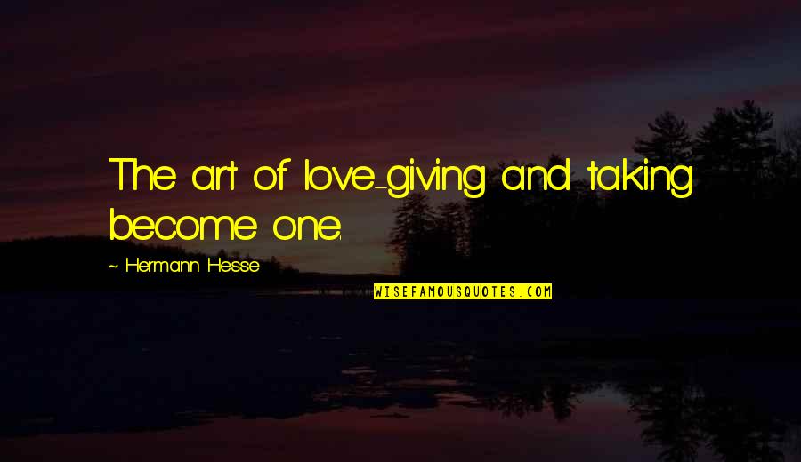 Love And Art Quotes By Hermann Hesse: The art of love-giving and taking become one. Love And Art Quotes By Hermann Hesse: The art of love-giving and taking become one.