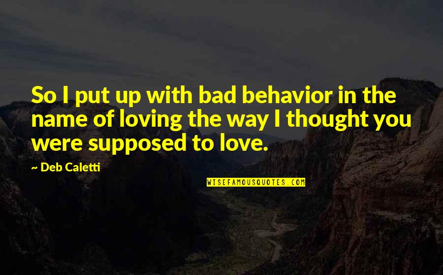 Love And Bad Relationships Quotes By Deb Caletti: So I put up with bad behavior in Love And Bad Relationships Quotes By Deb Caletti: So I put up with bad behavior in